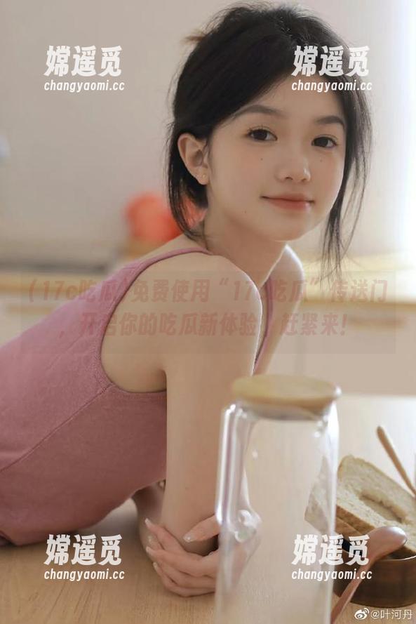 17c吃瓜 免费使用“17c吃瓜”传送门,开启你的吃瓜新体验,赶紧来!