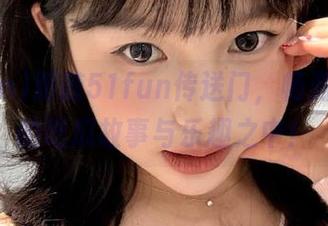 跟随51fun传送门，畅游在新奇的吃瓜故事与乐趣之中！