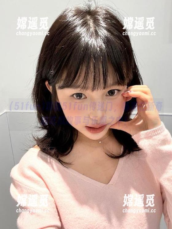 51fun 跟随51fun传送门,畅游在新奇的吃瓜故事与乐趣之中!