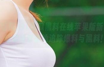 91吃瓜黑料在线苹果版新功能：让你随时随地追踪爆料与黑料！
