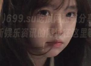 699.su吃瓜网独家分享，带你揭秘最新娱乐资讯的网址在这里等着你哦！