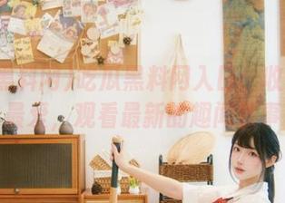 吃瓜黑料网入口：收藏你的最爱，观看最新的趣闻轶事