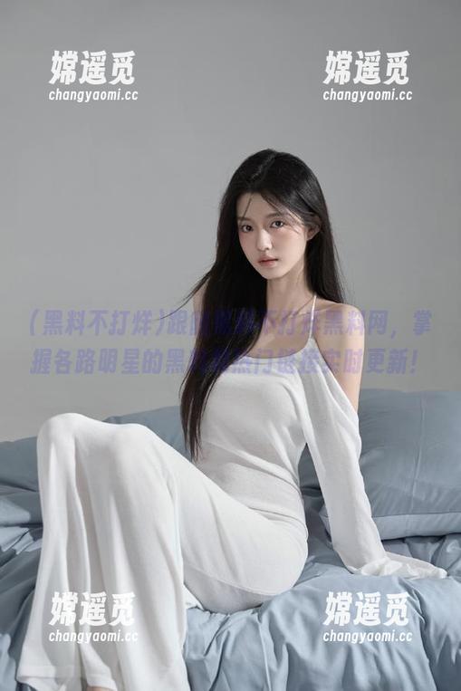 跟随黑料不打烊黑料网，掌握各路明星的黑料和热门链接实时更新！