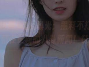 吃瓜曝光：黑料不打烊pc每天都在更新的八卦新闻！链接