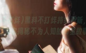 黑料不打烊持续更新，传送门为你揭秘不为人知的明星故事
