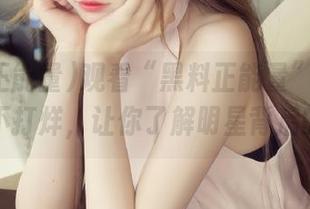 观看“黑料正能量”带来的黑料不打烊，让你了解明星背后的秘密