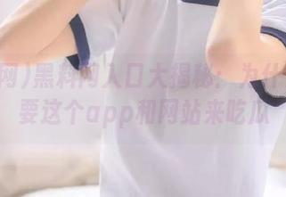 黑料网入口大揭秘：为什么你需要这个app和网站来吃瓜