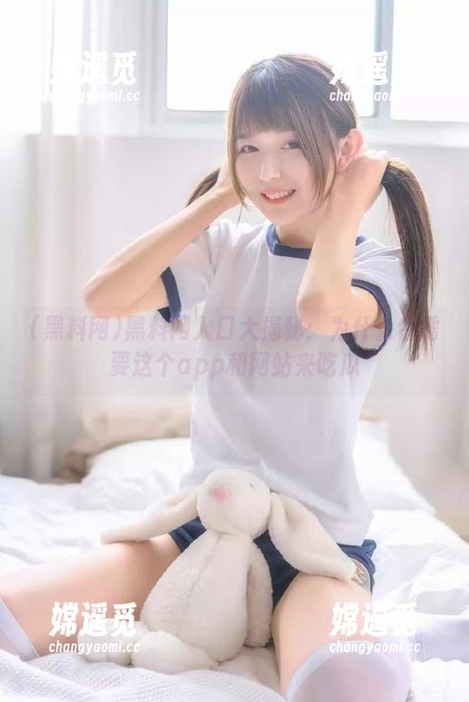 黑料网 黑料网入口大揭秘:为什么你需要这个app和网站来吃瓜